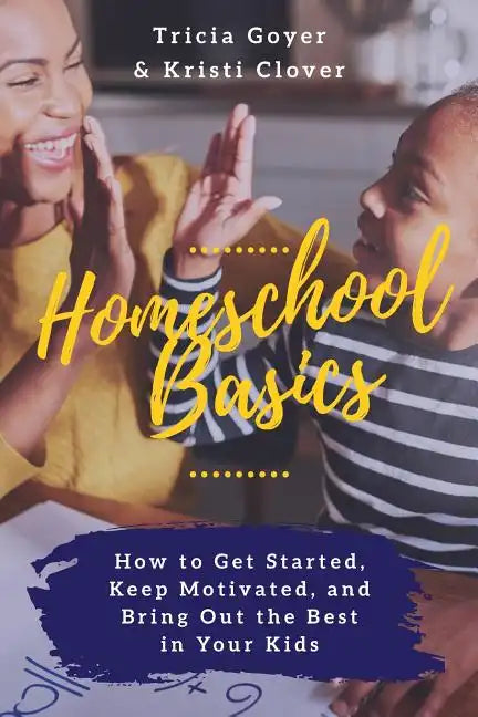 Homeschool Basics: How to Get Started, Keep Motivated, and Bring Out the Best in Your Kids - Paperback