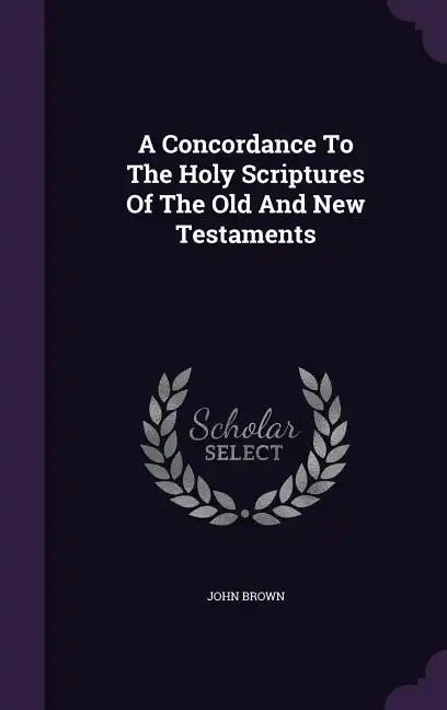 A Concordance To The Holy Scriptures Of The Old And New Testaments - Hardcover