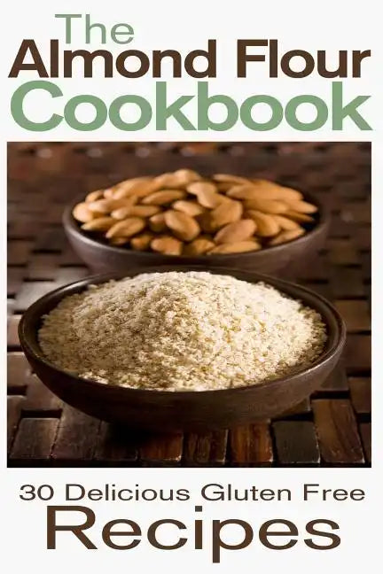The Almond Flour Cookbook: 30 Delicious and Gluten Free Recipes - Paperback