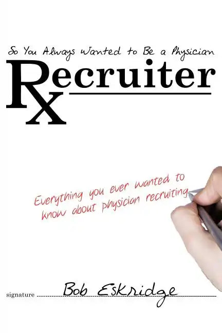 So You Always Wanted to Be A Physician Recruiter: Everything You Ever Wanted to Know About Physician Recruiting - Paperback