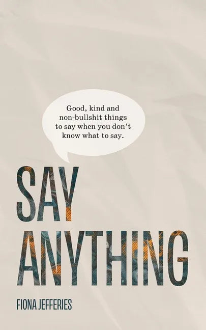 Say Anything: Good, kind and non-bullshit things to say when you don't know what to say. - Paperback