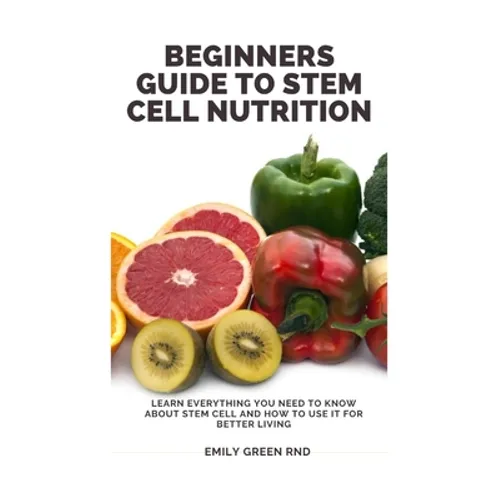 Beginners Guide to Stem Cell Nutrition: Learn everything you need to know about stem cell and how to use it for better living - Paperback