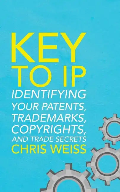 Key to IP: Identifying Your Patents, Trademarks, Copyrights, and Trade Secrets - Paperback