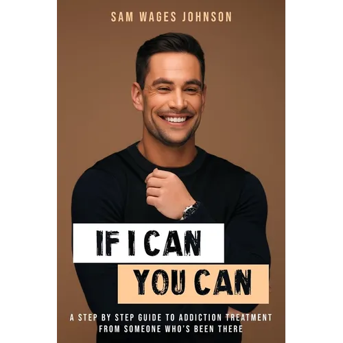 If I Can, You Can: A Step by Step Guide to Addiction Treatment from Someone Who's Been There - Paperback