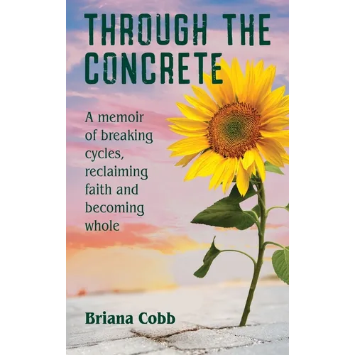 Through the Concrete: A Memoir of Breaking Cycles, Reclaiming Faith, and Becoming Whole - Hardcover