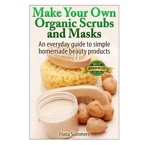 Make Your Own Organic Scrubs and Masks: An Everyday Guide to Simple Homemade Beauty Products - Paperback