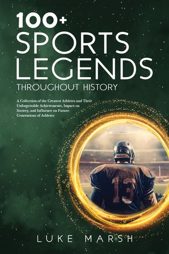 100+ Sports Legends Throughout History: A Collection of the Greatest Athletes and Their Unforgettable Achievements, Impact on Society, and Influence o - Paperback