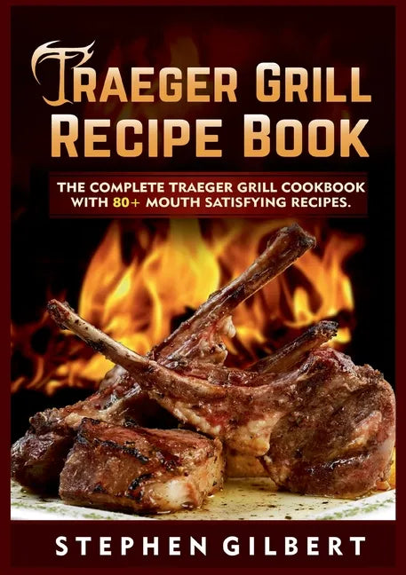 Traeger Grill Recipe Book: The Complete Traeger Grill Cookbook With 80+ Mouth Satisfying Recipes - Paperback