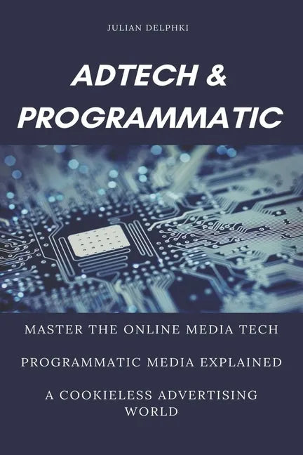 Ad Tech & Programmatic: Master the online media tech and programmatic media explained: Online marketing platforms explained to understand the - Paperback