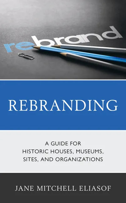 Rebranding: A Guide for Historic Houses, Museums, Sites, and Organizations - Hardcover