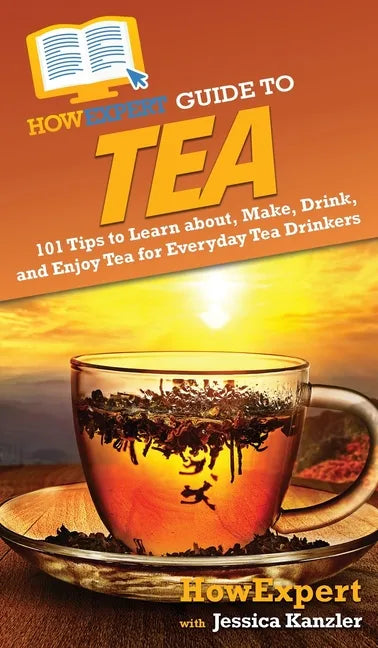 HowExpert Guide to Tea: 101 Tips to Learn about, Make, Drink, and Enjoy Tea for Everyday Tea Drinkers - Hardcover