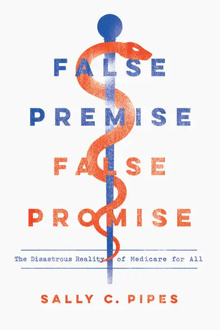 False Premise, False Promise: The Disastrous Reality of Medicare for All - Paperback
