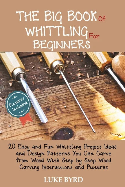 The Big Book of Whittling for Beginners: 20 Easy and Fun Whittling Project Ideas and Design Patterns You Can Carve from Wood With Step by Step Wood Ca - Paperback