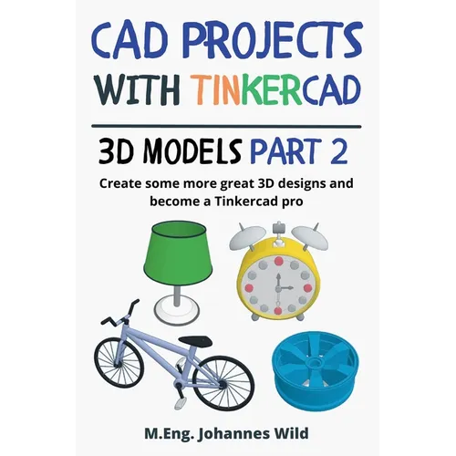 CAD Projects with Tinkercad 3D-Models Part 2: Create some more great 3D designs and become a Tinkercad pro - Paperback