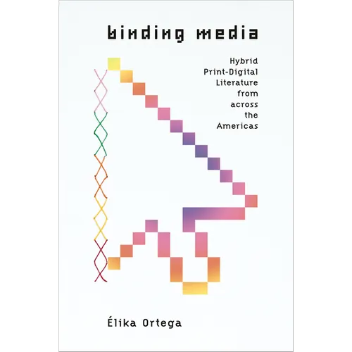Binding Media: Hybrid Print-Digital Literature from Across the Americas - Hardcover