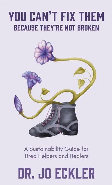 You Can't Fix Them--Because They're Not Broken: A Sustainability Guide for Tired Helpers and Healers - Hardcover