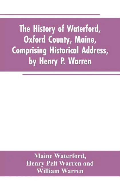 The History of Waterford, Oxford County, Maine, Comprising Historical Address, by Henry P. Warren; Record of Families, by REV. William Warren, D.D.; C - Paperback