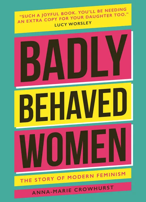 Badly Behaved Women: The History of Modern Feminism - Hardcover