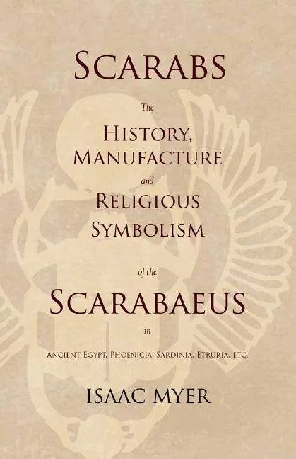 Scarabs - The History, Manufacture and Religious Symbolism of the Scarabaeus in Ancient Egypt, Phoenicia, Sardinia, Etruria, Etc - Paperback