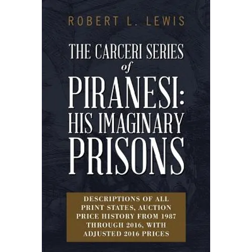 The Carceri Series of Piranesi: His Imaginary Prisons: Descriptions of All Print States, Auction Price History from 1987 through 2016, with Adjusted 2 - Paperback