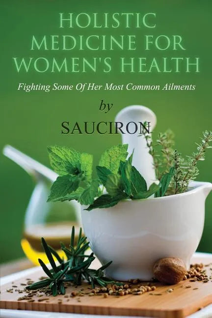 Holistic Medicine For Women's Health: Fighting Some Of Her Most Common Ailments - Paperback
