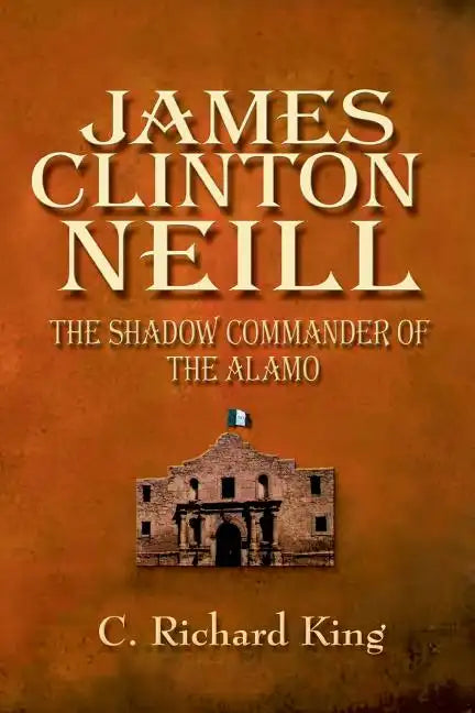James Clinton Neill: Shadow Commander of the Alamo - Paperback
