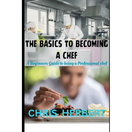 The Basics to Becoming a Chef: A beginners guide to being a Professional Chef - Paperback