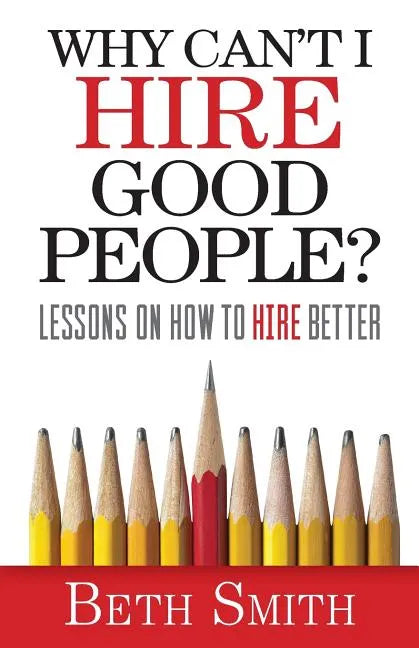 Why Can't I Hire Good People?: Lessons on How to Hire Better - Paperback