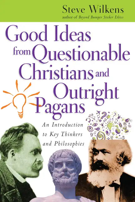 Good Ideas from Questionable Christians and Outright Pagans: An Introduction to Key Thinkers and Philosophies - Paperback