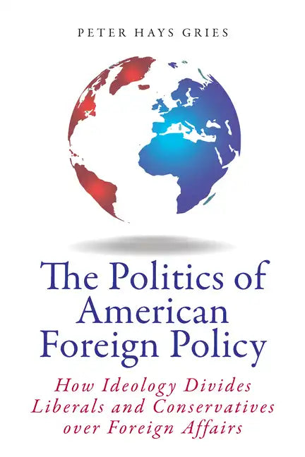 The Politics of American Foreign Policy: How Ideology Divides Liberals and Conservatives Over Foreign Affairs - Paperback