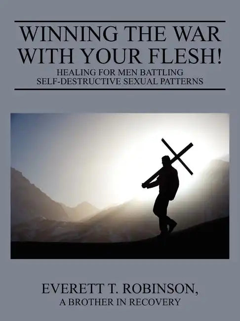 Winning the War with Your Flesh! Healing for Men Battling Self-Destructive Sexual Patterns - Paperback