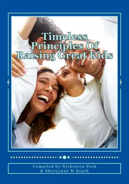 Timeless Principles Of Raising Great Kids: Discover timeless wisdom, seemingly magical secrets to building strong families and a practical, step-by-st - Paperback