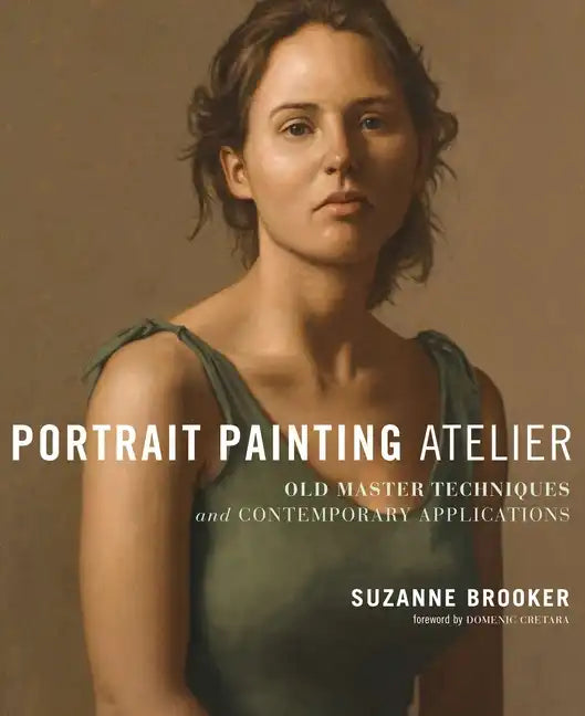 Portrait Painting Atelier: Old Master Techniques and Contemporary Applications - Hardcover