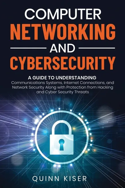 Computer Networking and Cybersecurity: A Guide to Understanding Communications Systems, Internet Connections, and Network Security Along with Protecti - Paperback