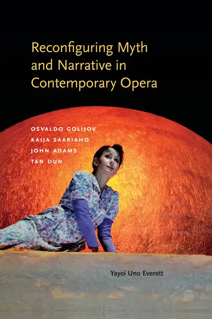 Reconfiguring Myth and Narrative in Contemporary Opera: Osvaldo Golijov, Kaija Saariaho, John Adams, and Tan Dun - Hardcover
