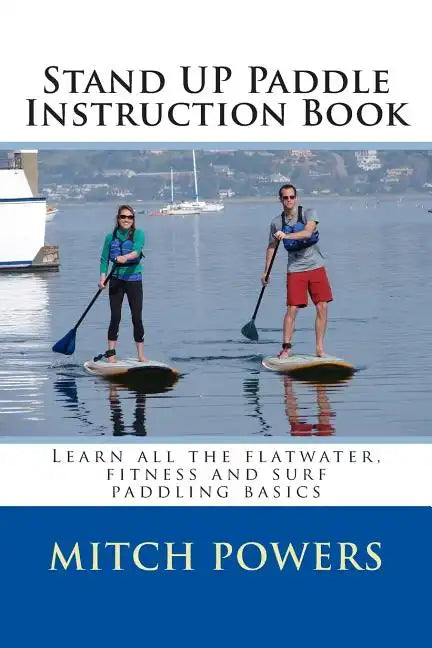 Stand Up Paddle Instruction Book: Learn All the Flatwater, Fitness and Surf Paddling Basics - Paperback