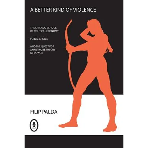 A Better Kind of Violence: The Chicago School of Political Economy, Public Choice, and the Quest for an Ultimate Theory of Power - Paperback
