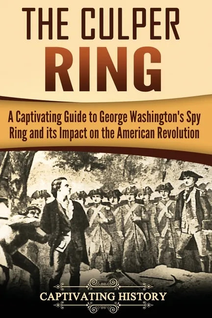 The Culper Ring: A Captivating Guide to George Washington's Spy Ring and its Impact on the American Revolution - Paperback