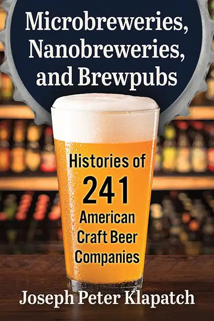 Microbreweries, Nanobreweries, and Brewpubs: Histories of 241 American Craft Beer Companies - Paperback