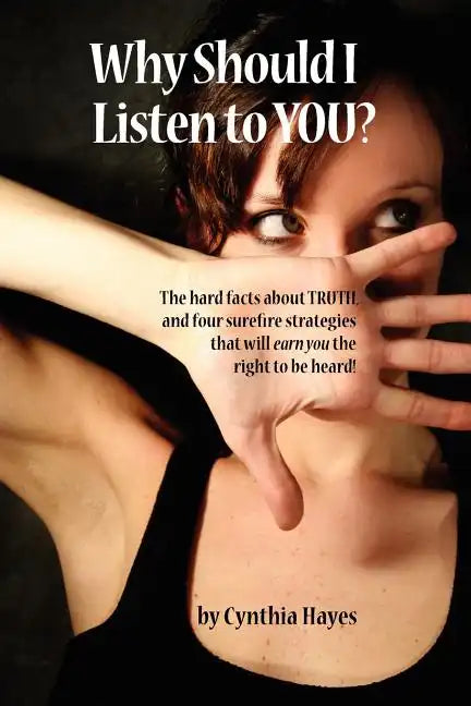 Why Should I Listen to You?: The Hard Facts about Truth, and Four Surefire Strategies That Will Earn You the Right to Be Heard! - Paperback