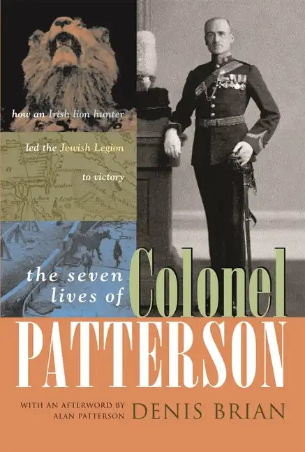 The Seven Lives of Colonel Patterson: How an Irish Lion Hunter Led the Jewish Legion to Victory - Hardcover