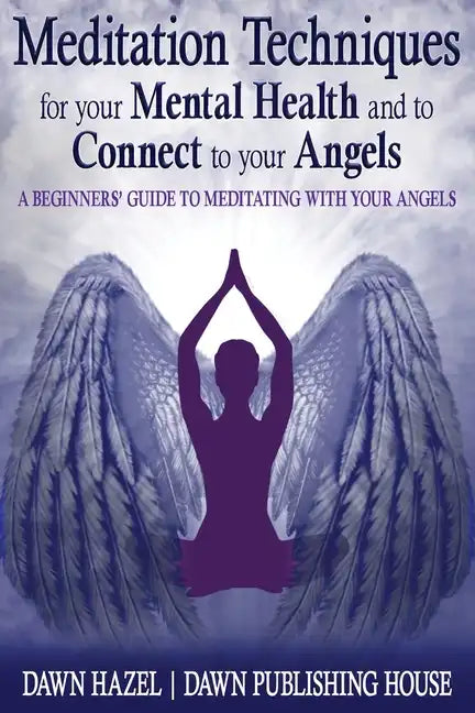 Meditation Techniques for your Mental Health and to Connect to your Angels: A Beginners Guide to Meditation With Your Angels - Paperback