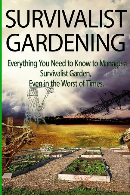 Survivalist Gardening: Everything You Need to Know to Manage a Survivalist Garden Even in The Worst of Times - Paperback