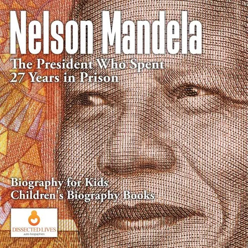 Nelson Mandela: The President Who Spent 27 Years in Prison - Biography for Kids Children's Biography Books - Paperback