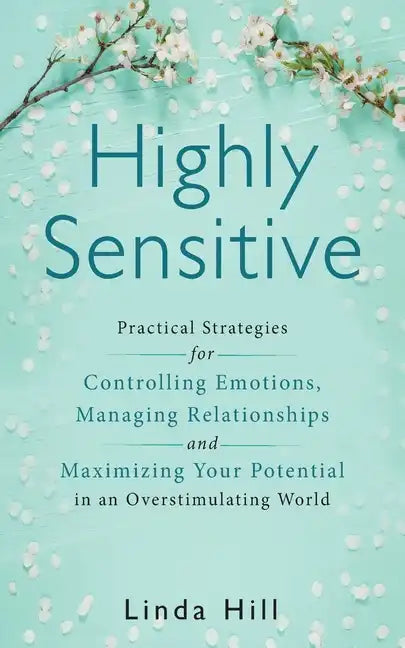 Highly Sensitive: Practical Strategies for Understanding Emotions, Managing Relationships and Maximizing Your Potential in an Overstimulating World - Paperback