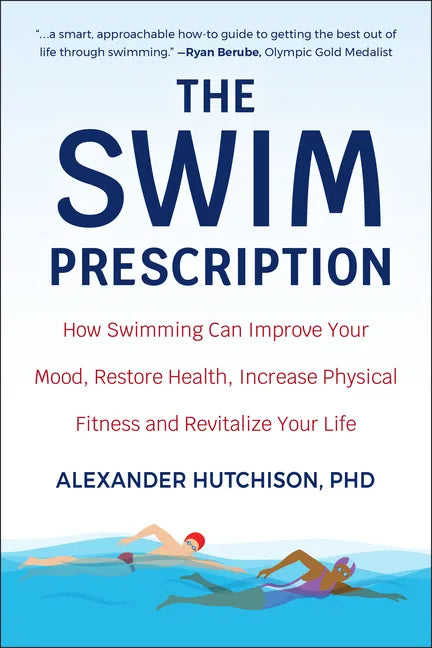 The Swim Prescription: How Swimming Can Improve Your Mood, Restore Health, Increase Physical Fitness and Revitalize Your Life - Paperback
