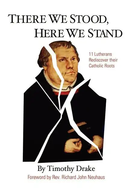 There We Stood, Here We Stand: Eleven Lutherans Rediscover Their Catholic Roots - Paperback
