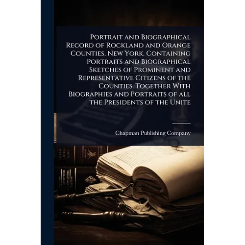 Portrait and Biographical Record of Rockland and Orange Counties, New York. Containing Portraits and Biographical Sketches of Prominent and Representa - Paperback