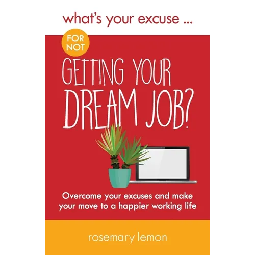 What's Your Excuse for not Getting Your Dream Job?: Overcome your excuses and make your move to a happier working life - Paperback