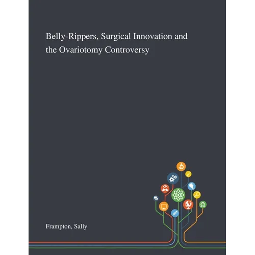 Belly-Rippers, Surgical Innovation and the Ovariotomy Controversy - Paperback